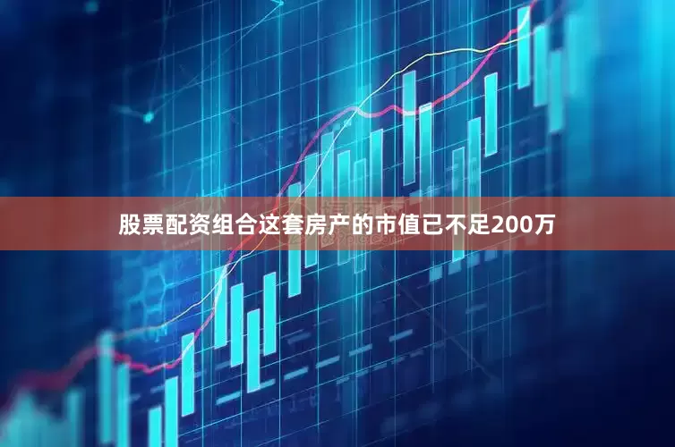 股票配资组合这套房产的市值已不足200万