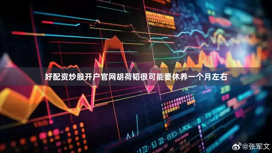 好配资炒股开户官网胡荷韬很可能要休养一个月左右
