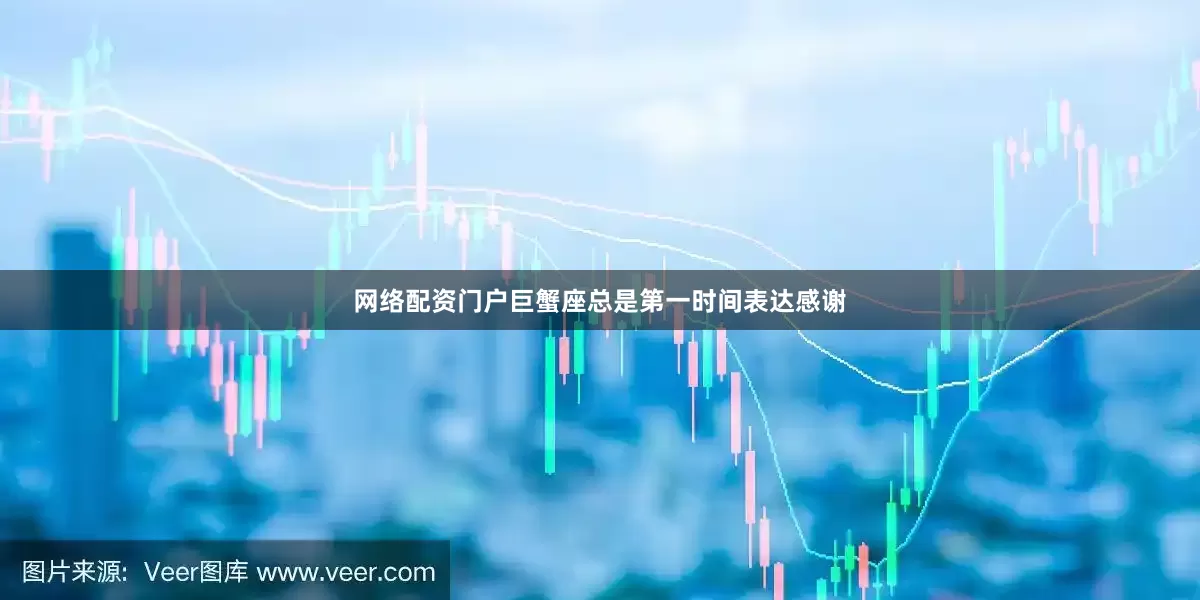 网络配资门户巨蟹座总是第一时间表达感谢