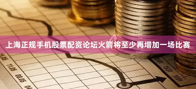 上海正规手机股票配资论坛火箭将至少再增加一场比赛