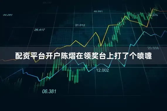 配资平台开户陈熠在领奖台上打了个喷嚏