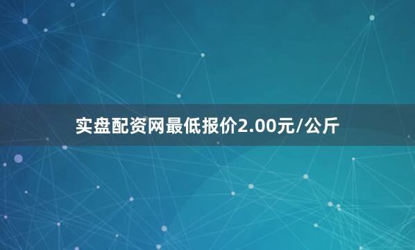 实盘配资网最低报价2.00元/公斤