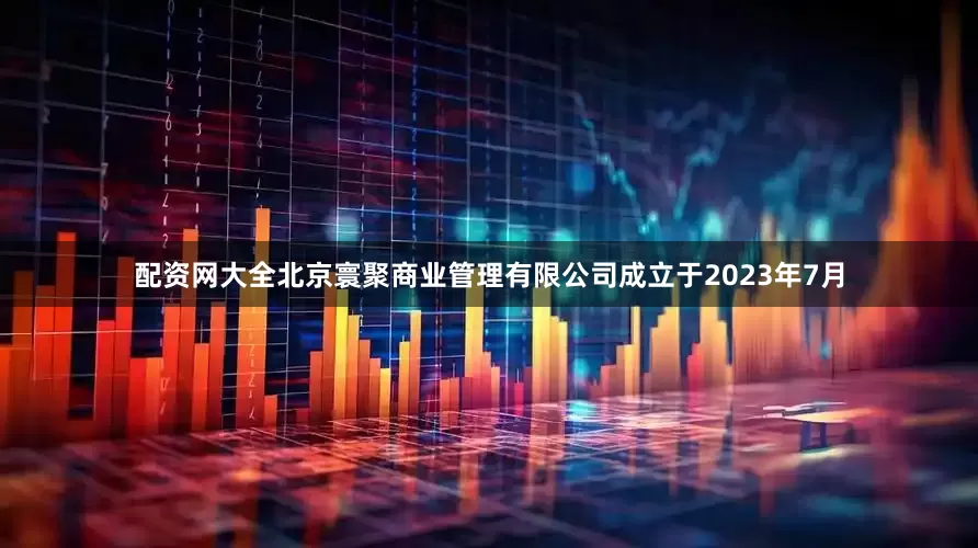 配资网大全北京寰聚商业管理有限公司成立于2023年7月