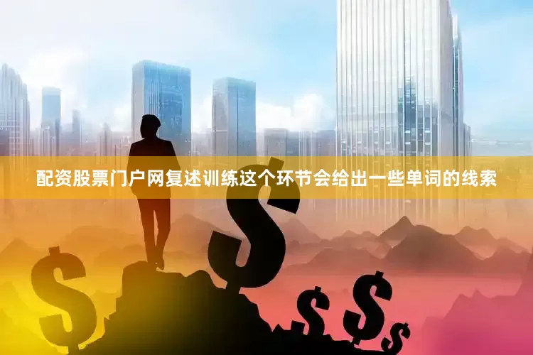 配资股票门户网复述训练这个环节会给出一些单词的线索