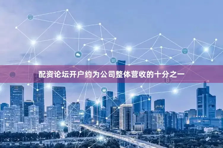 配资论坛开户约为公司整体营收的十分之一
