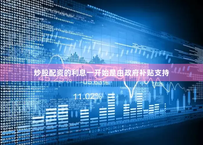 炒股配资的利息一开始是由政府补贴支持