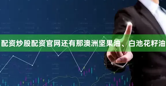 配资炒股配资官网还有那澳洲坚果油、白池花籽油