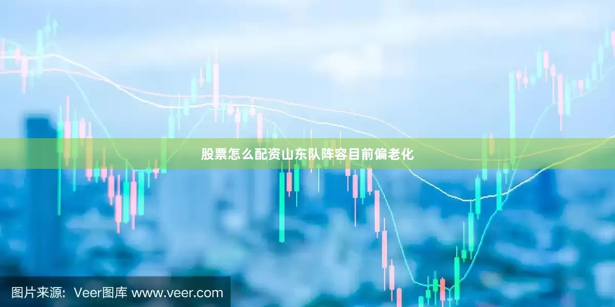 股票怎么配资　　山东队阵容目前偏老化