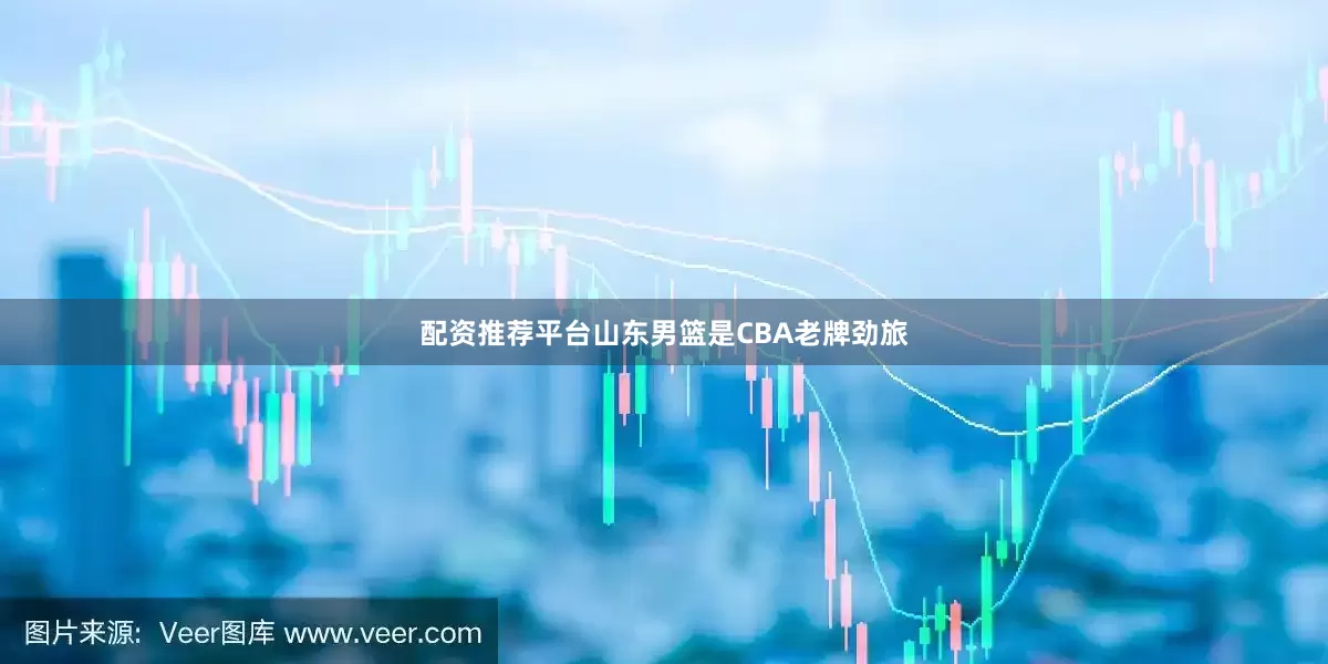 配资推荐平台山东男篮是CBA老牌劲旅