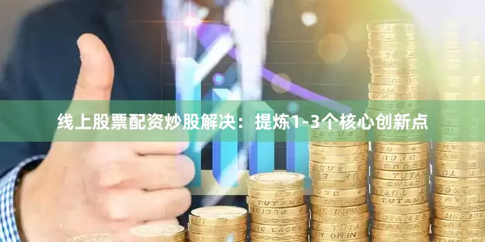 线上股票配资炒股解决：提炼1-3个核心创新点