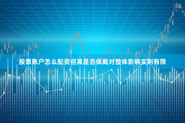 股票账户怎么配资但其是否佩戴对整体影响实则有限