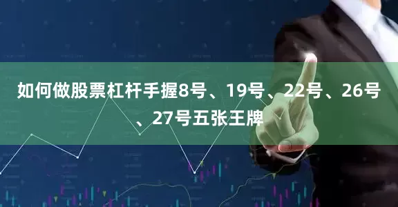 如何做股票杠杆手握8号、19号、22号、26号、27号五张王牌