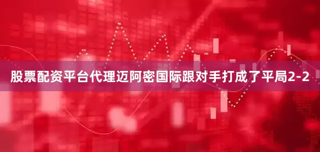 股票配资平台代理迈阿密国际跟对手打成了平局2-2