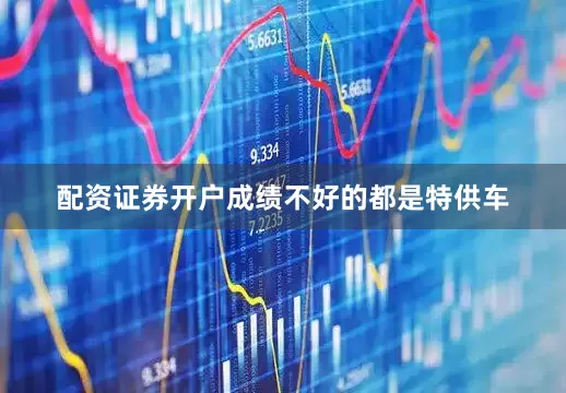 配资证券开户成绩不好的都是特供车