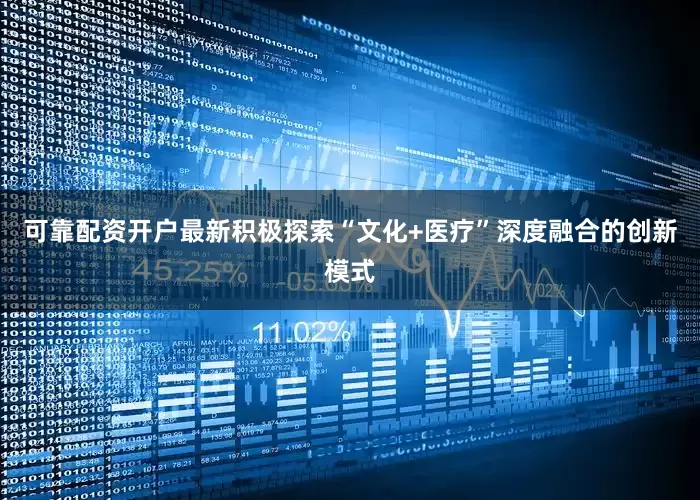 可靠配资开户最新积极探索“文化+医疗”深度融合的创新模式