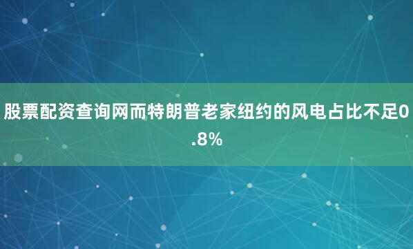 股票配资查询网而特朗普老家纽约的风电占比不足0.8%