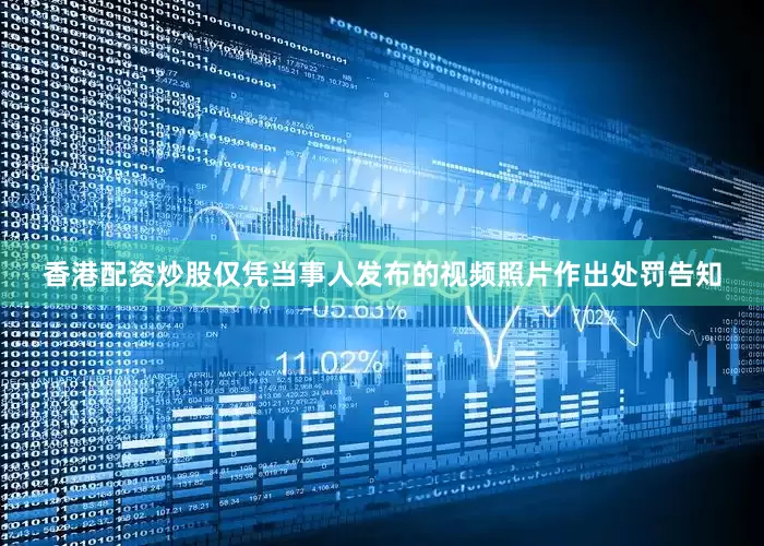 香港配资炒股仅凭当事人发布的视频照片作出处罚告知