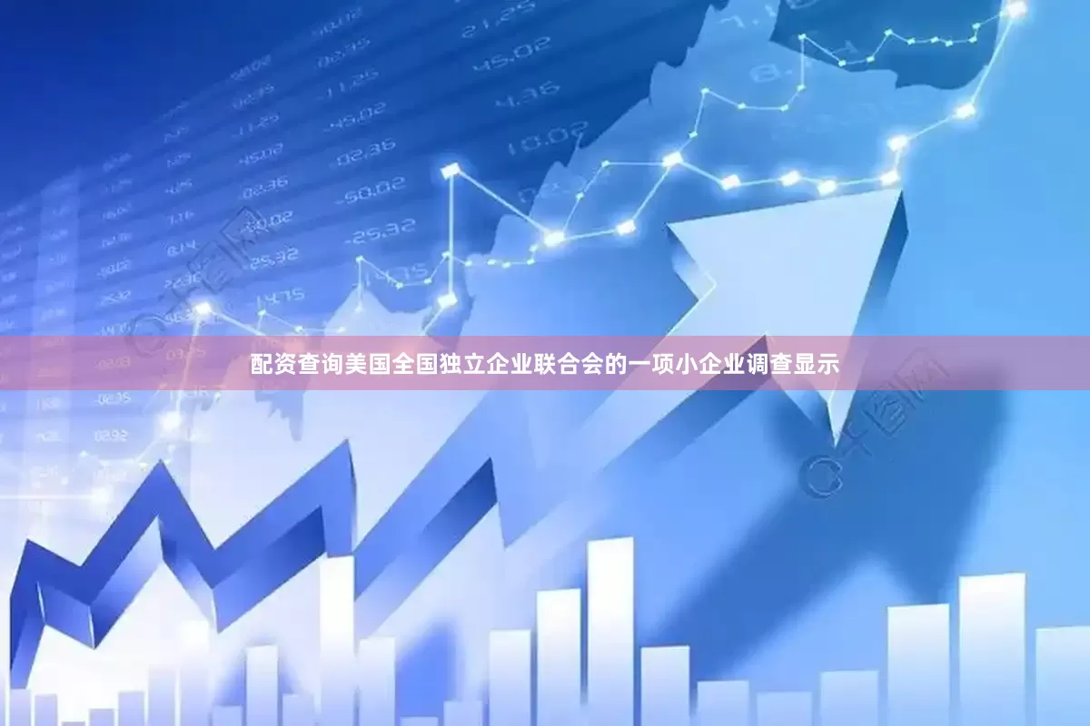 配资查询美国全国独立企业联合会的一项小企业调查显示