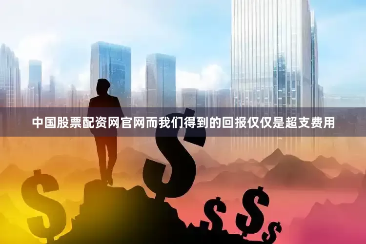 中国股票配资网官网而我们得到的回报仅仅是超支费用