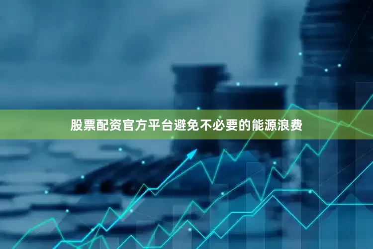 股票配资官方平台避免不必要的能源浪费