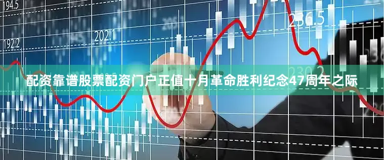配资靠谱股票配资门户正值十月革命胜利纪念47周年之际