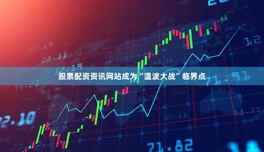 股票配资资讯网站成为“温波大战”临界点