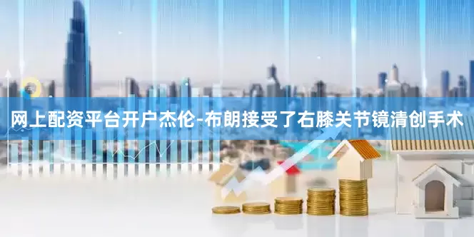 网上配资平台开户杰伦-布朗接受了右膝关节镜清创手术