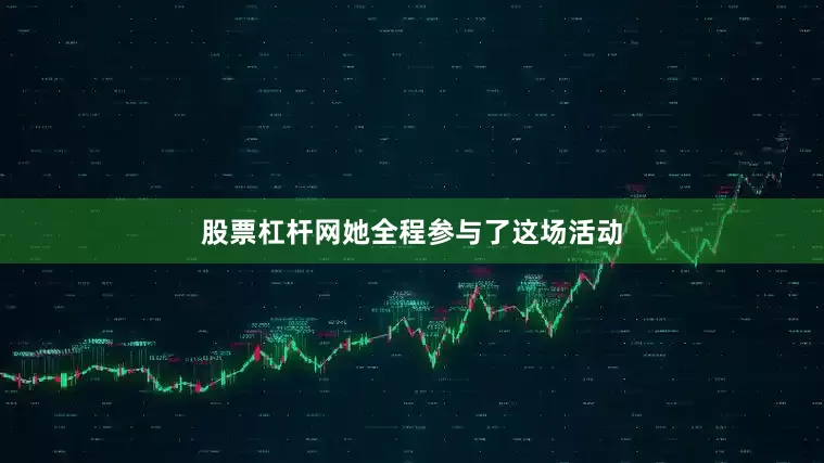 股票杠杆网她全程参与了这场活动