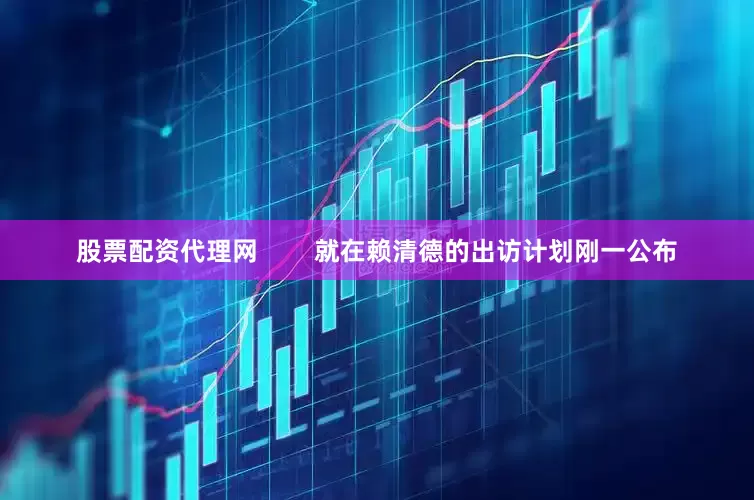 股票配资代理网        就在赖清德的出访计划刚一公布
