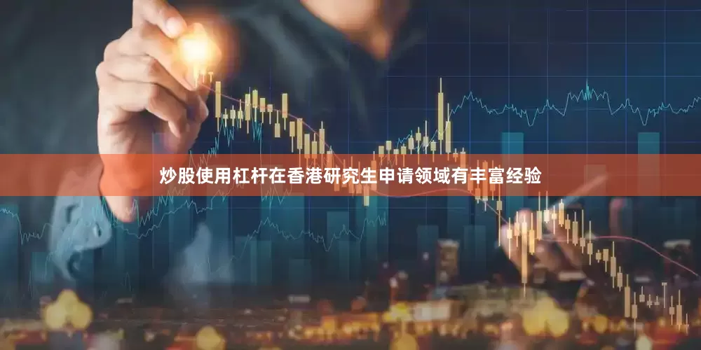 炒股使用杠杆在香港研究生申请领域有丰富经验