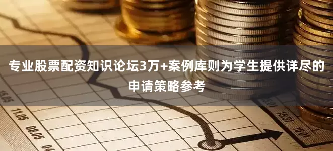 专业股票配资知识论坛3万+案例库则为学生提供详尽的申请策略参考