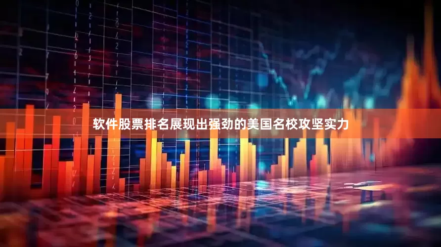 软件股票排名展现出强劲的美国名校攻坚实力