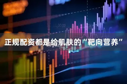 正规配资都是给肌肤的“靶向营养”