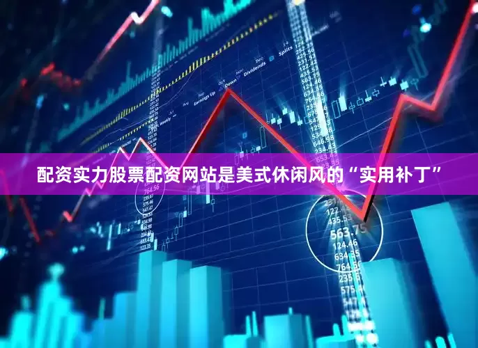 配资实力股票配资网站是美式休闲风的“实用补丁”