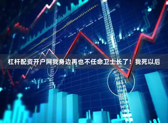 杠杆配资开户网我身边再也不任命卫士长了！我死以后