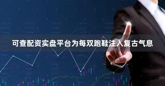 可查配资实盘平台为每双跑鞋注入复古气息