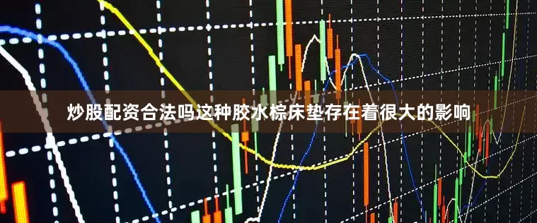 炒股配资合法吗这种胶水棕床垫存在着很大的影响