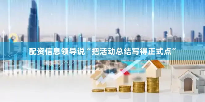 配资信息领导说“把活动总结写得正式点”