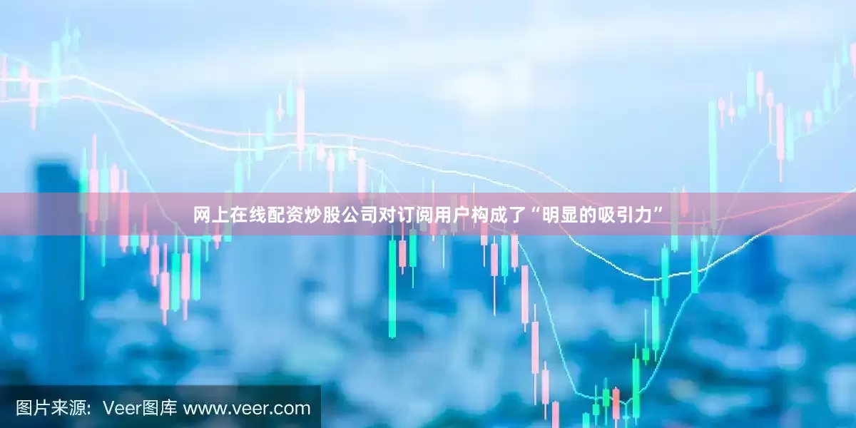 网上在线配资炒股公司对订阅用户构成了“明显的吸引力”