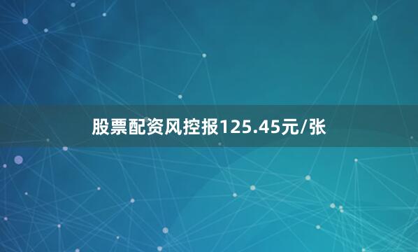 股票配资风控报125.45元/张